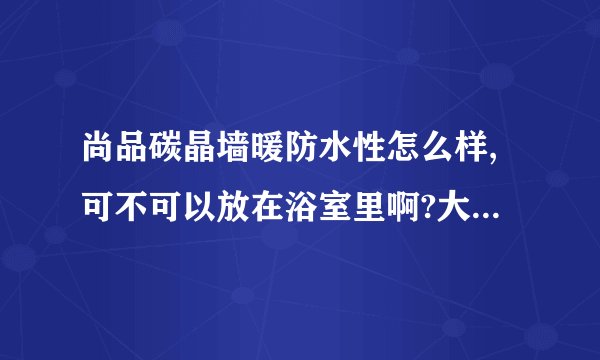 尚品碳晶墙暖防水性怎么样,可不可以放在浴室里啊?大神们帮帮忙