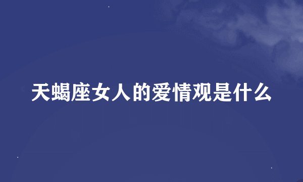 天蝎座女人的爱情观是什么