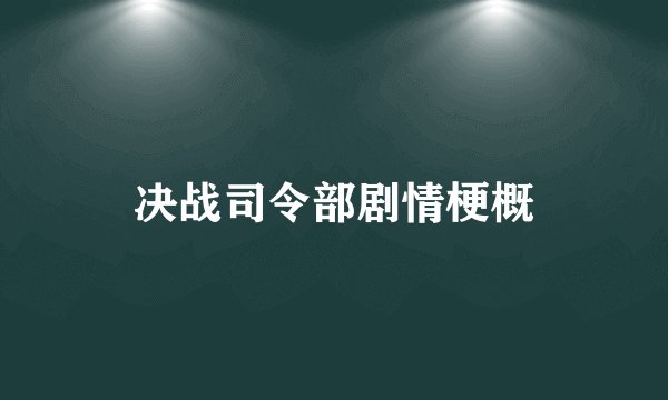 决战司令部剧情梗概