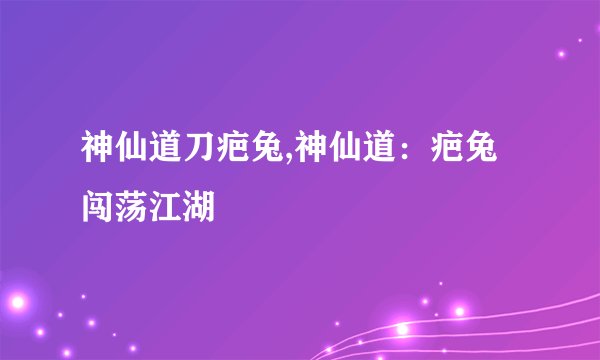神仙道刀疤兔,神仙道：疤兔闯荡江湖
