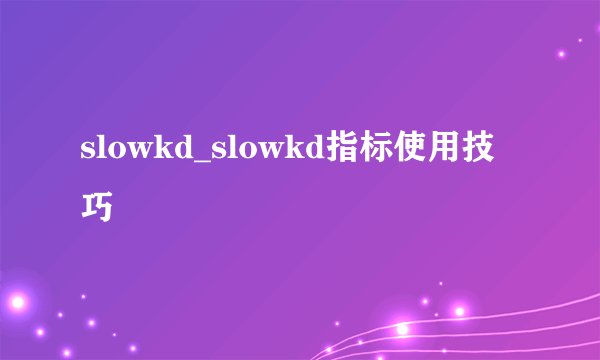 slowkd_slowkd指标使用技巧