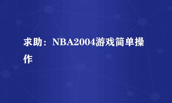 求助：NBA2004游戏简单操作