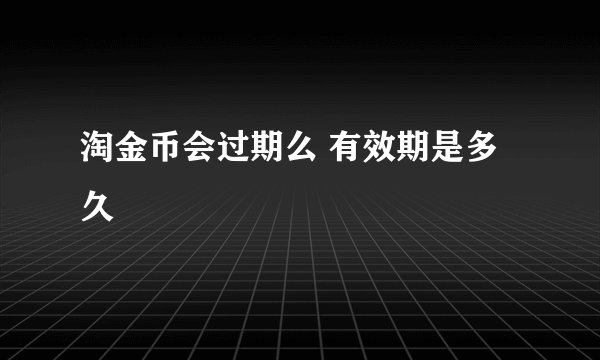 淘金币会过期么 有效期是多久