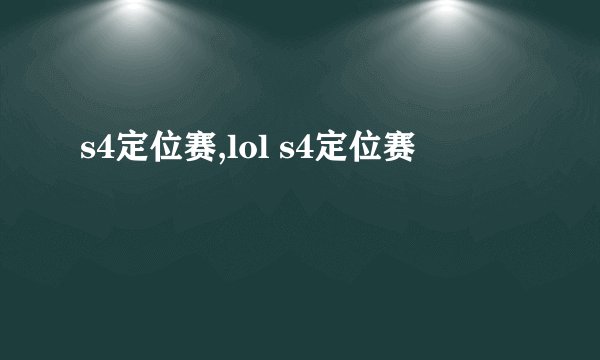 s4定位赛,lol s4定位赛