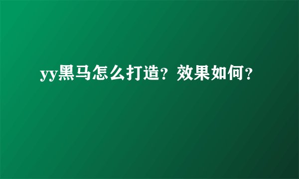 yy黑马怎么打造？效果如何？
