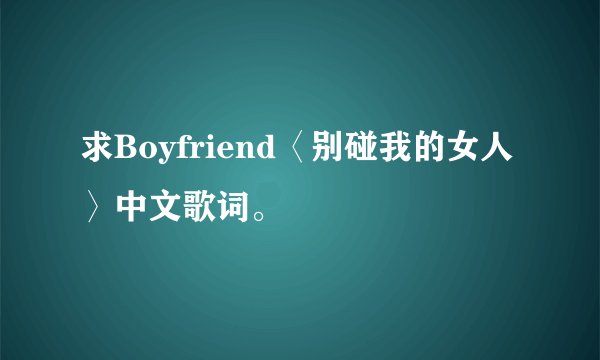 求Boyfriend〈别碰我的女人〉中文歌词。