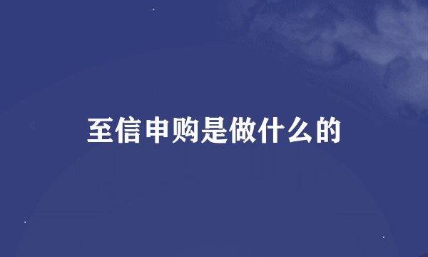 至信申购是做什么的