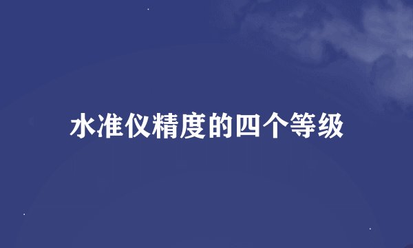 水准仪精度的四个等级