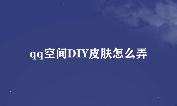 qq空间DIY皮肤怎么弄