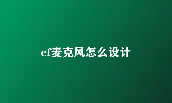 cf麦克风怎么设计