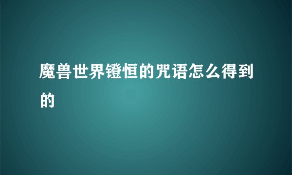 魔兽世界镫恒的咒语怎么得到的