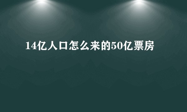14亿人口怎么来的50亿票房