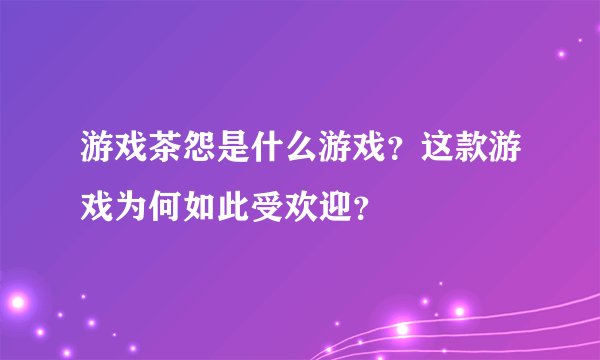 游戏茶怨是什么游戏？这款游戏为何如此受欢迎？