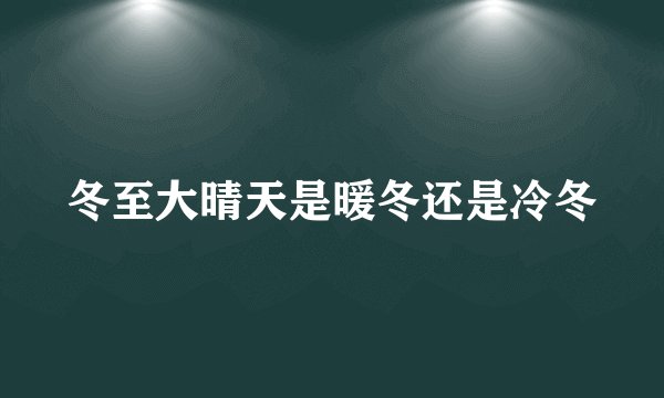 冬至大晴天是暖冬还是冷冬