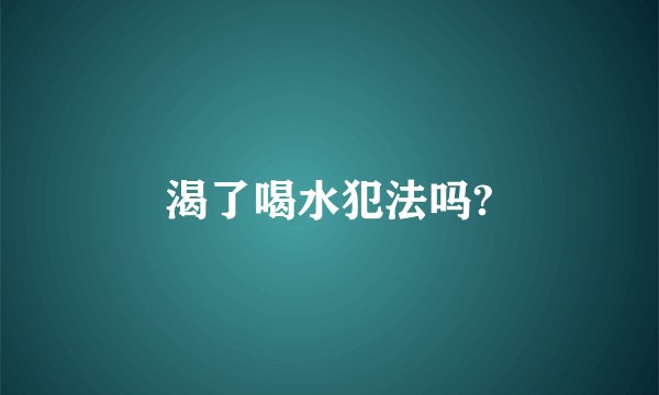 渴了喝水犯法吗?