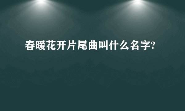 春暖花开片尾曲叫什么名字?