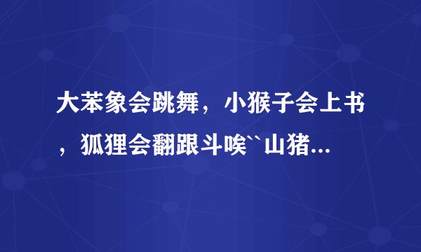 大苯象会跳舞，小猴子会上书，狐狸会翻跟斗唉``山猪山豹山羊，山中有个老羊，看着老孙在发呆 是什么歌