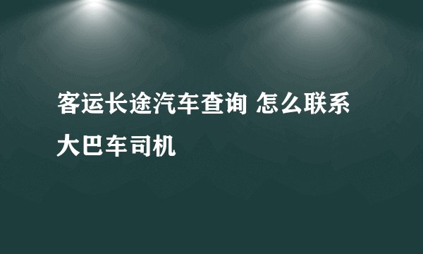 客运长途汽车查询 怎么联系大巴车司机