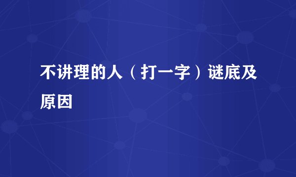 不讲理的人（打一字）谜底及原因