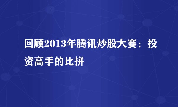 回顾2013年腾讯炒股大赛：投资高手的比拼