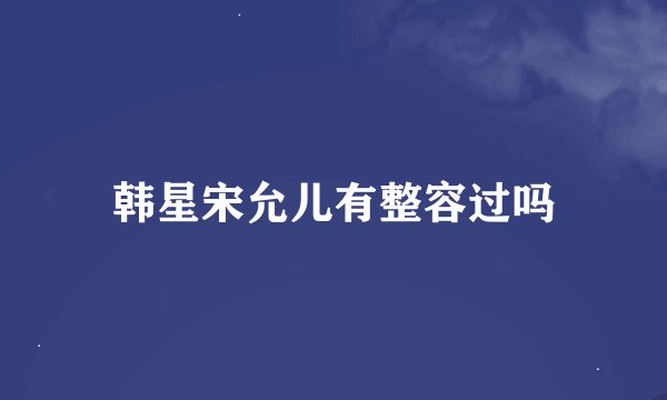 韩星宋允儿有整容过吗