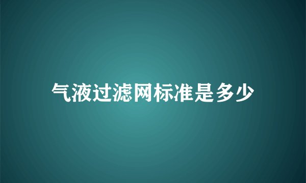气液过滤网标准是多少