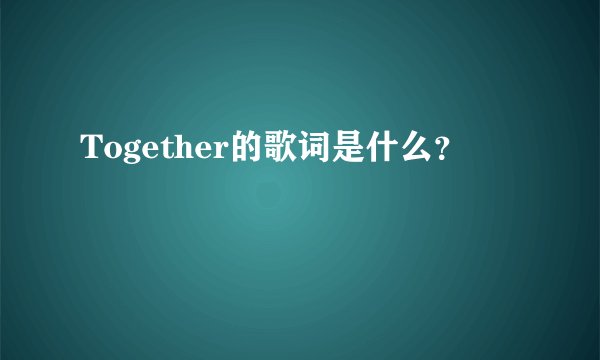 Together的歌词是什么？