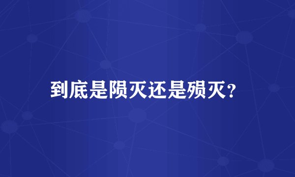 到底是陨灭还是殒灭？