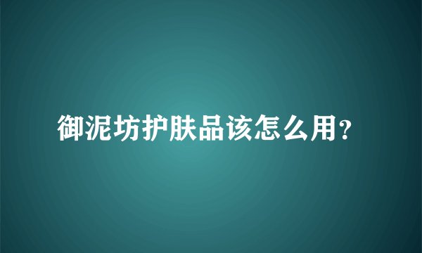 御泥坊护肤品该怎么用？