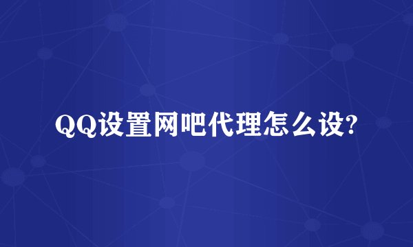 QQ设置网吧代理怎么设?