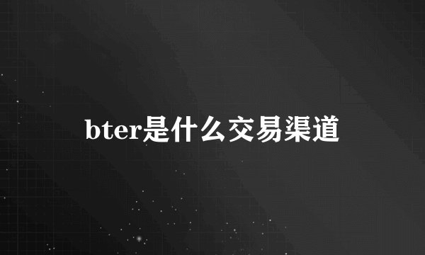 bter是什么交易渠道