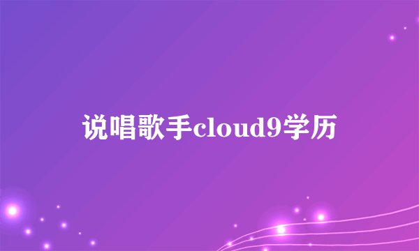 说唱歌手cloud9学历