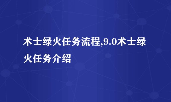 术士绿火任务流程,9.0术士绿火任务介绍