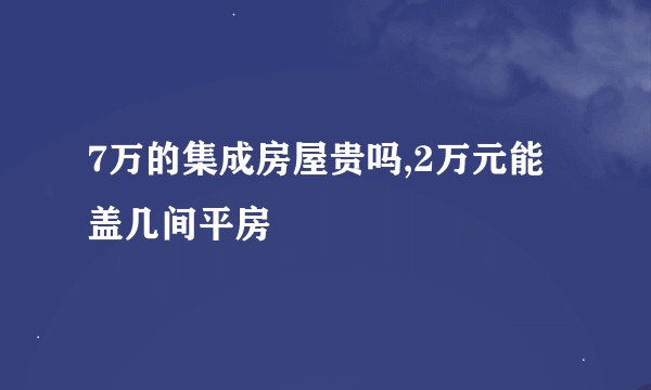 7万的集成房屋贵吗,2万元能盖几间平房