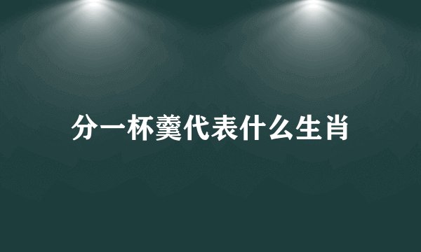 分一杯羹代表什么生肖