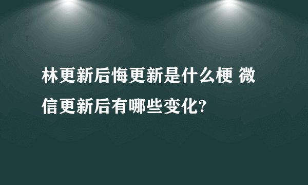 林更新后悔更新是什么梗 微信更新后有哪些变化?