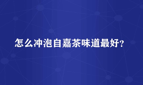 怎么冲泡自嘉茶味道最好？