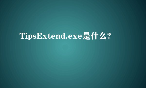 TipsExtend.exe是什么?