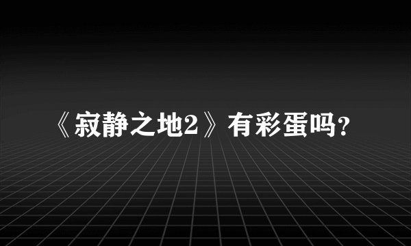 《寂静之地2》有彩蛋吗？