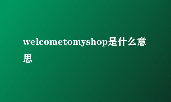 welcometomyshop是什么意思