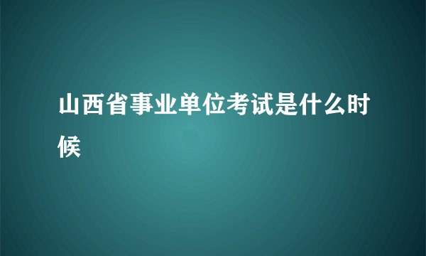 山西省事业单位考试是什么时候