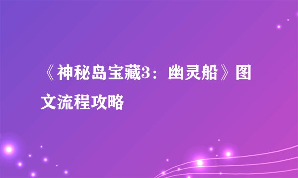 《神秘岛宝藏3：幽灵船》图文流程攻略