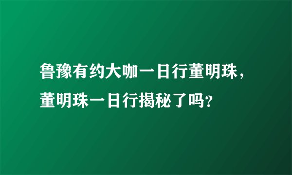 鲁豫有约大咖一日行董明珠，董明珠一日行揭秘了吗？