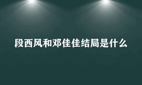 段西风和邓佳佳结局是什么