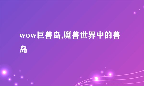 wow巨兽岛,魔兽世界中的兽岛