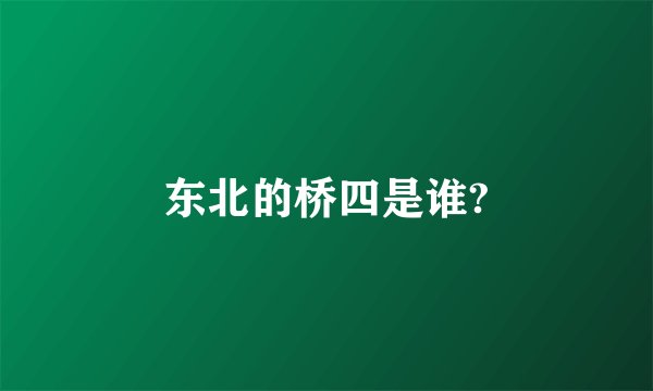 东北的桥四是谁?