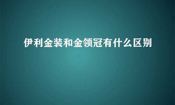 伊利金装和金领冠有什么区别