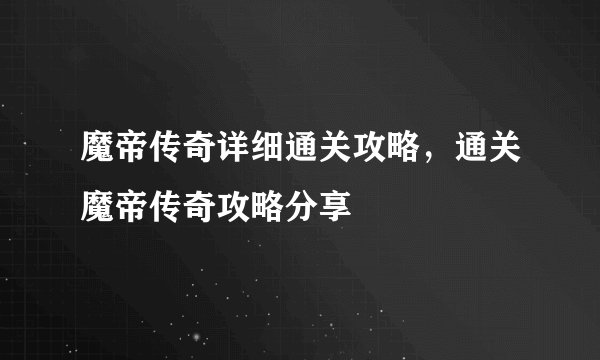 魔帝传奇详细通关攻略，通关魔帝传奇攻略分享