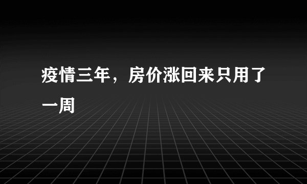 疫情三年，房价涨回来只用了一周