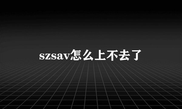 szsav怎么上不去了